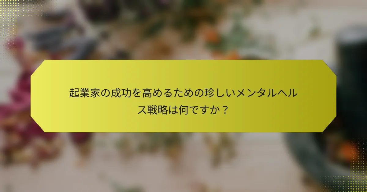 起業家の成功を高めるための珍しいメンタルヘルス戦略は何ですか？