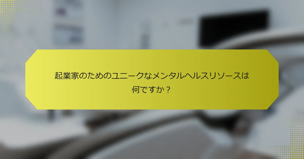 起業家のためのユニークなメンタルヘルスリソースは何ですか？