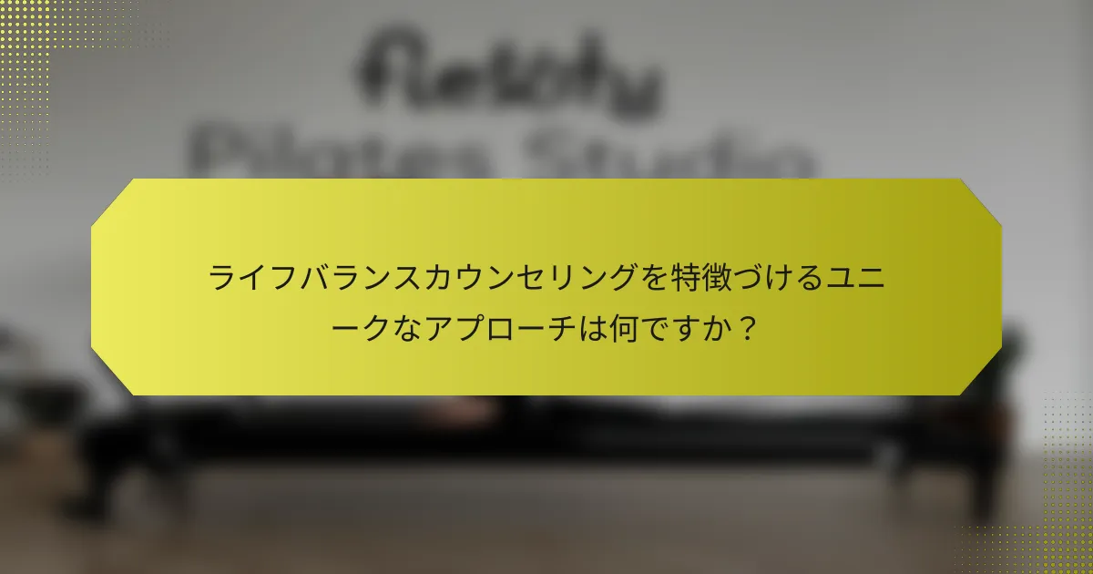 ライフバランスカウンセリングを特徴づけるユニークなアプローチは何ですか？