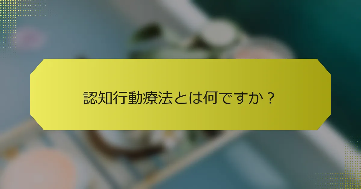 認知行動療法とは何ですか？