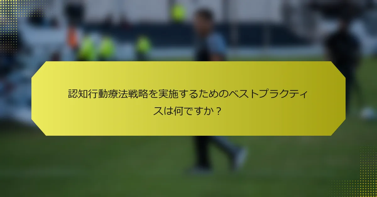 認知行動療法戦略を実施するためのベストプラクティスは何ですか？