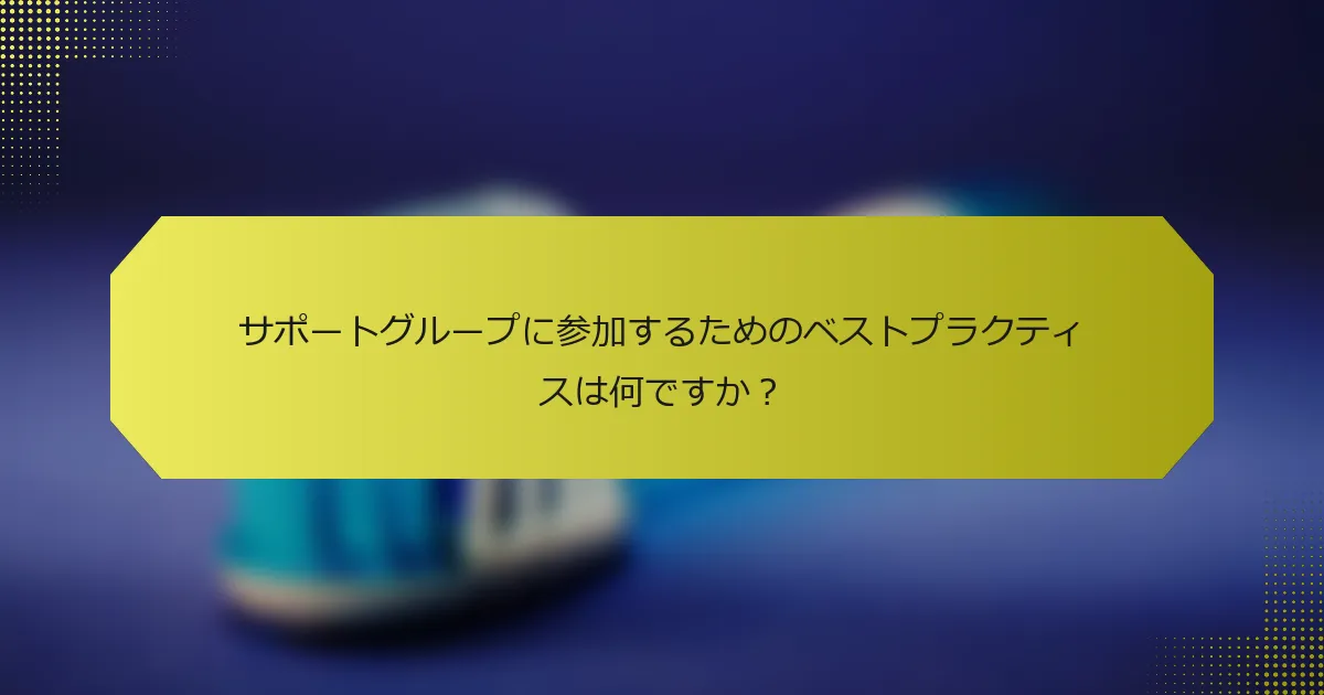 サポートグループに参加するためのベストプラクティスは何ですか？