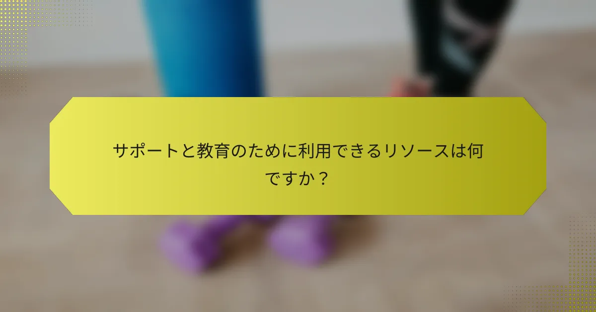 サポートと教育のために利用できるリソースは何ですか？