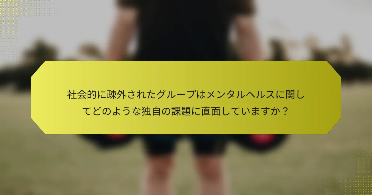 社会的に疎外されたグループはメンタルヘルスに関してどのような独自の課題に直面していますか？