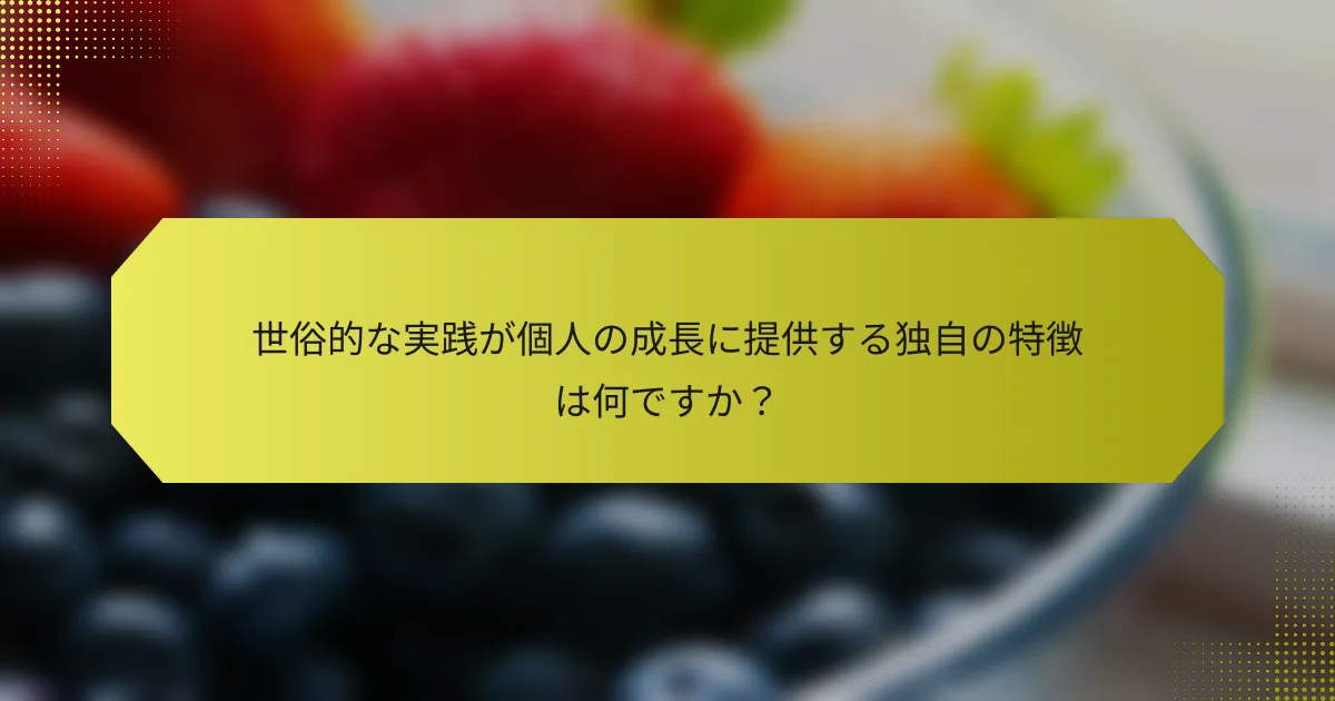 世俗的な実践が個人の成長に提供する独自の特徴は何ですか？