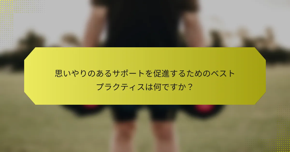 思いやりのあるサポートを促進するためのベストプラクティスは何ですか？