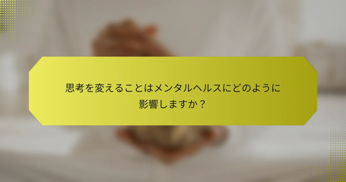 思考を変えることはメンタルヘルスにどのように影響しますか？