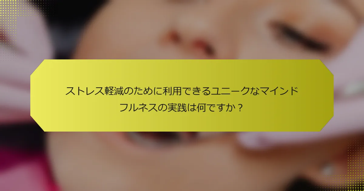 ストレス軽減のために利用できるユニークなマインドフルネスの実践は何ですか？