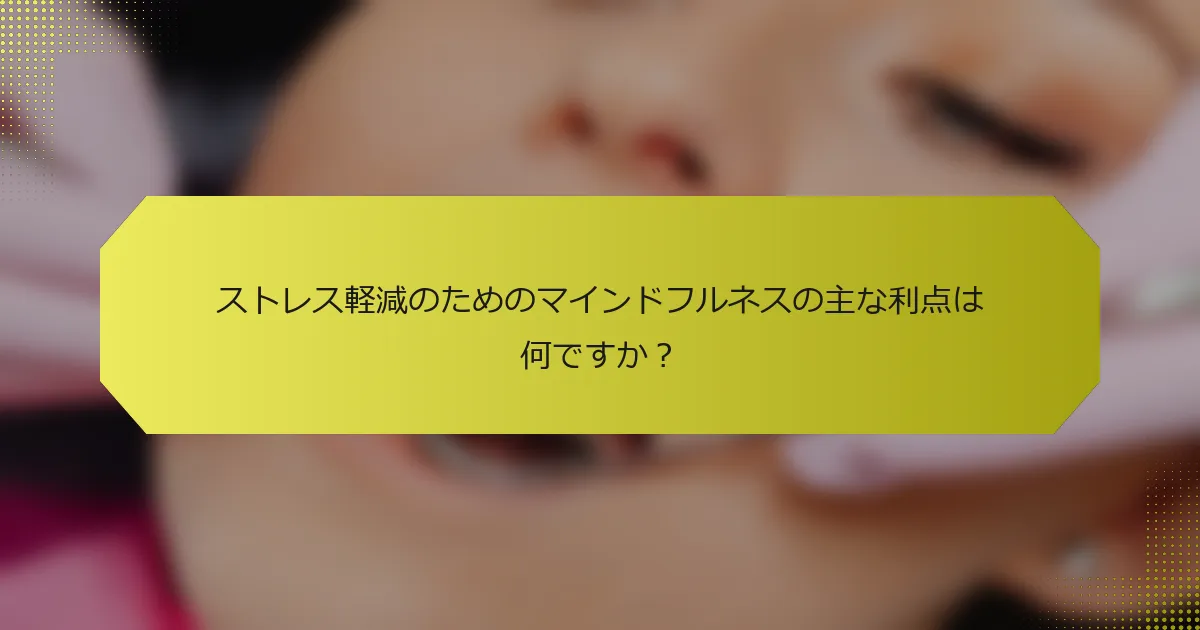 ストレス軽減のためのマインドフルネスの主な利点は何ですか？