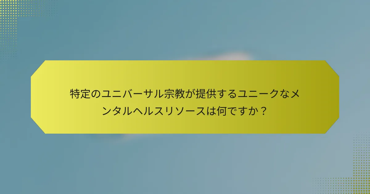 特定のユニバーサル宗教が提供するユニークなメンタルヘルスリソースは何ですか?