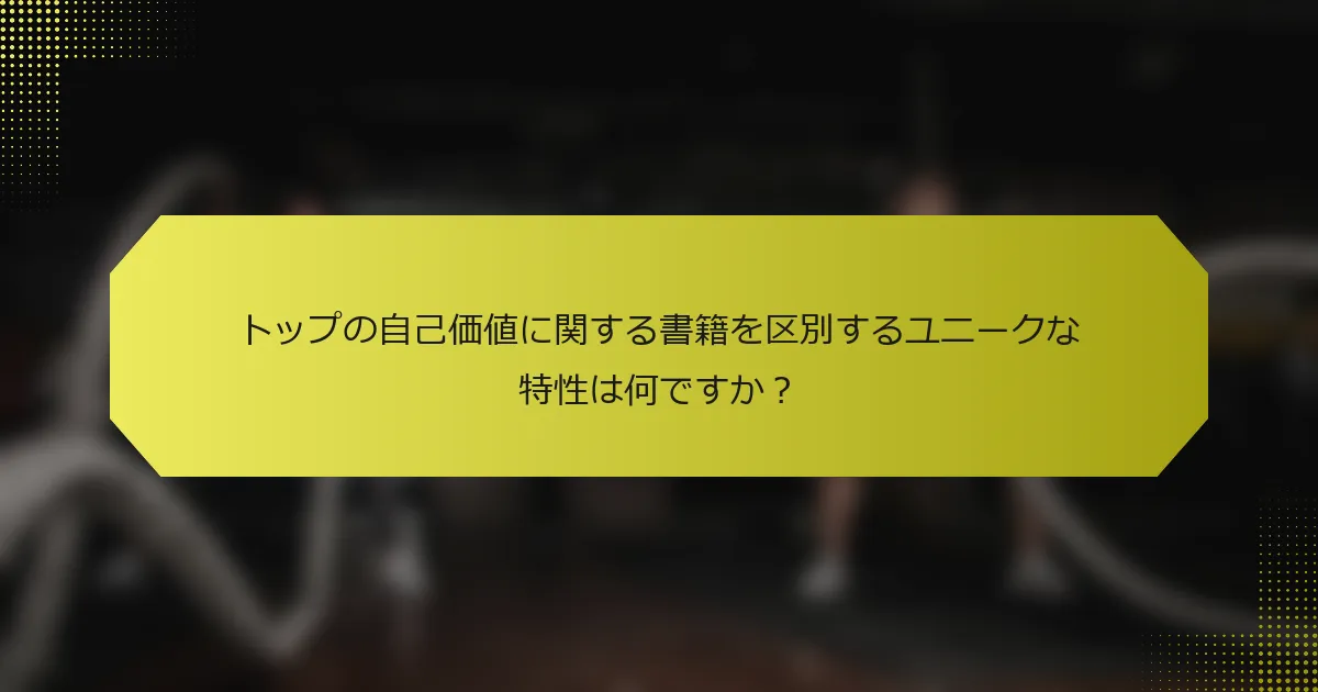 トップの自己価値に関する書籍を区別するユニークな特性は何ですか？