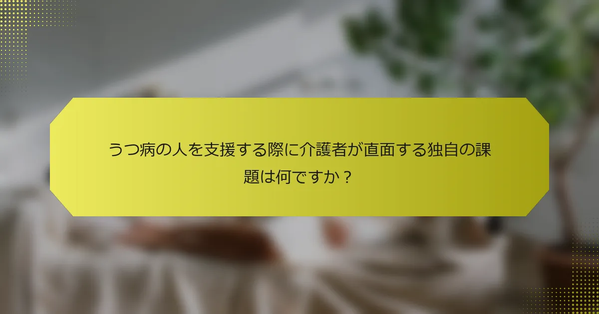 うつ病の人を支援する際に介護者が直面する独自の課題は何ですか？