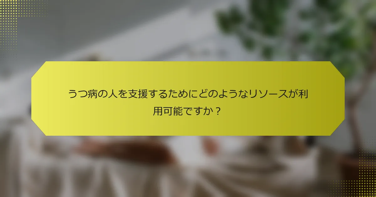 うつ病の人を支援するためにどのようなリソースが利用可能ですか？