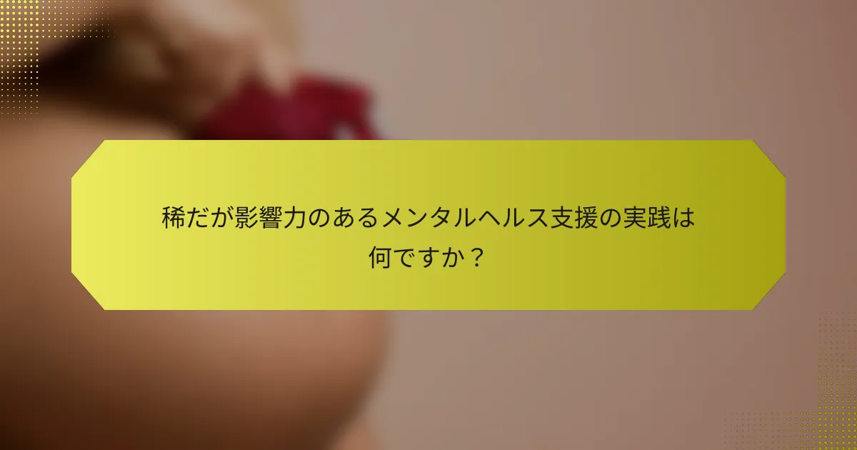 稀だが影響力のあるメンタルヘルス支援の実践は何ですか？