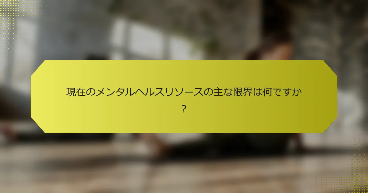 現在のメンタルヘルスリソースの主な限界は何ですか？