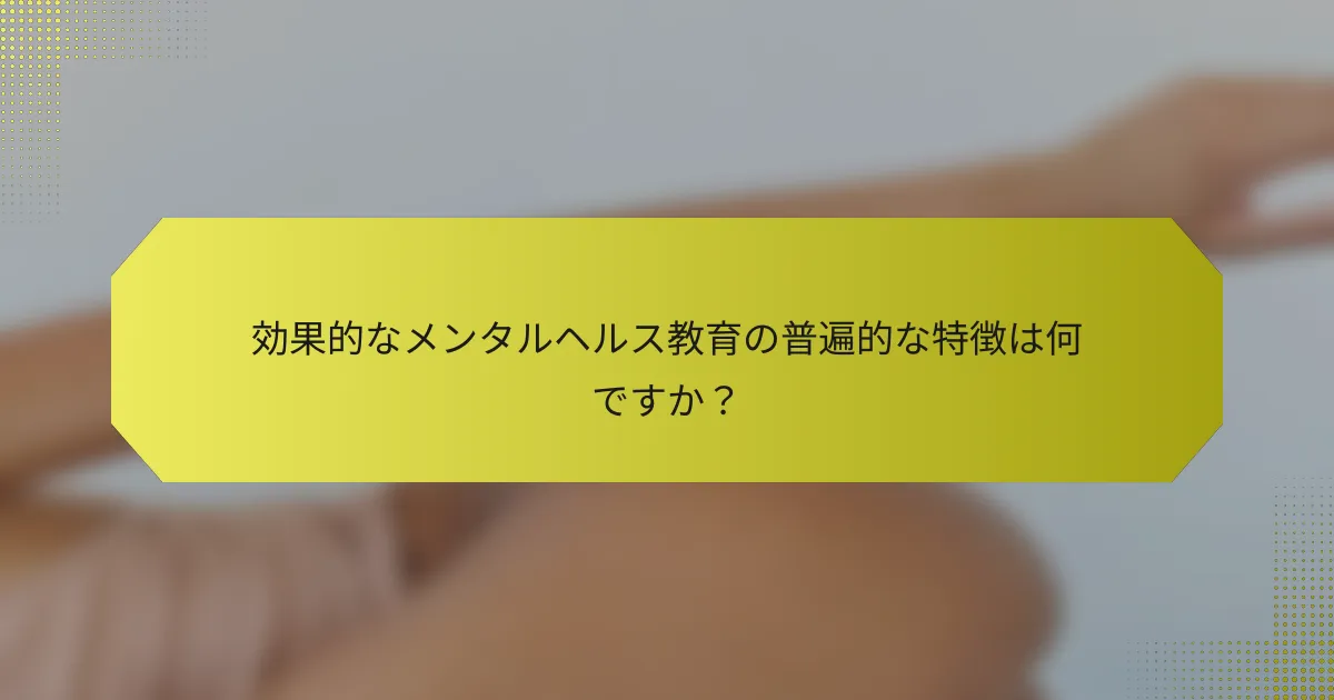 効果的なメンタルヘルス教育の普遍的な特徴は何ですか？