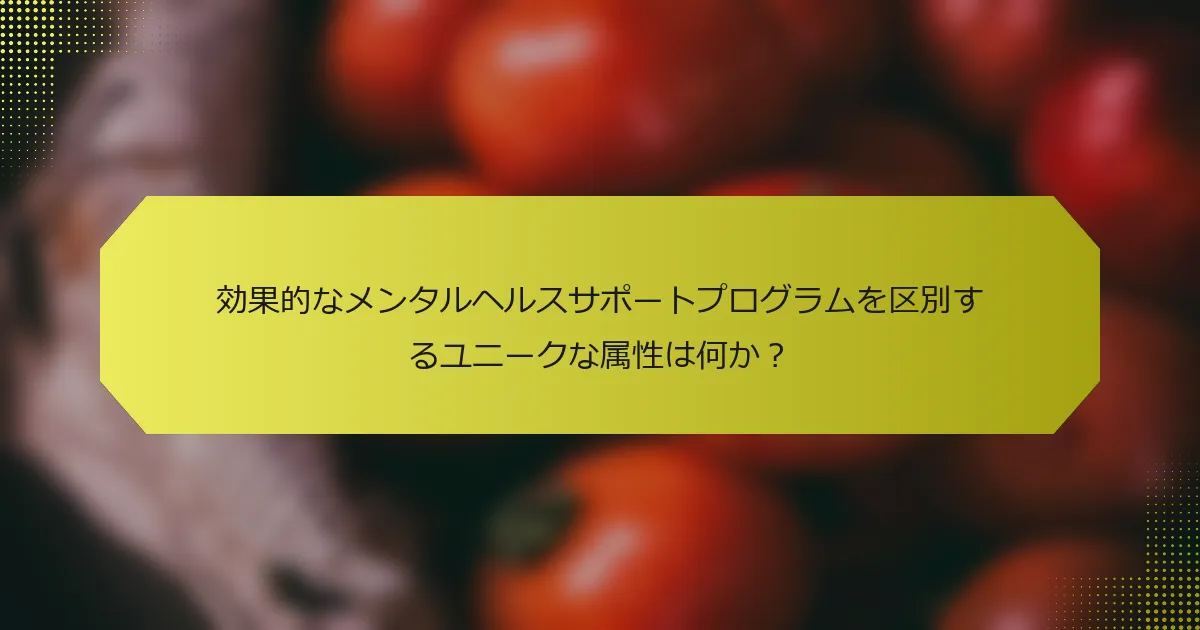 効果的なメンタルヘルスサポートプログラムを区別するユニークな属性は何か？