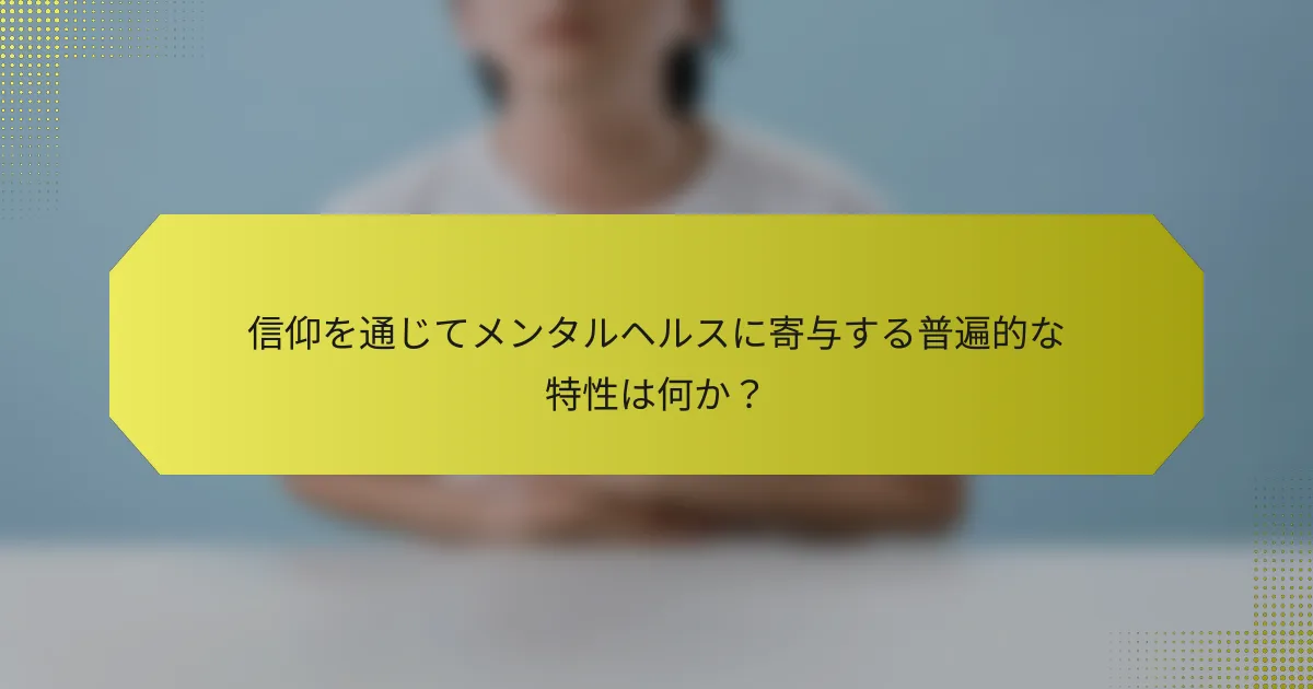信仰を通じてメンタルヘルスに寄与する普遍的な特性は何か？