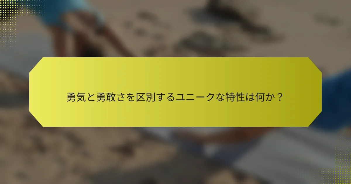 勇気と勇敢さを区別するユニークな特性は何か？