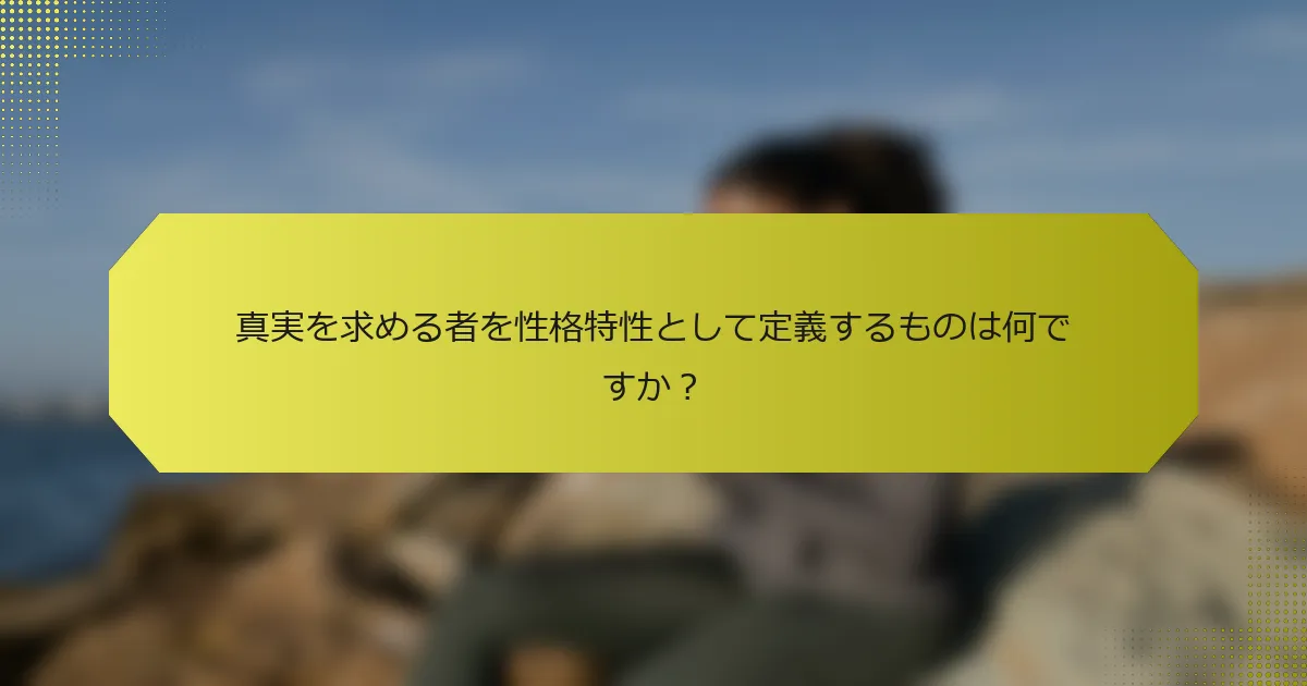 真実を求める者を性格特性として定義するものは何ですか？
