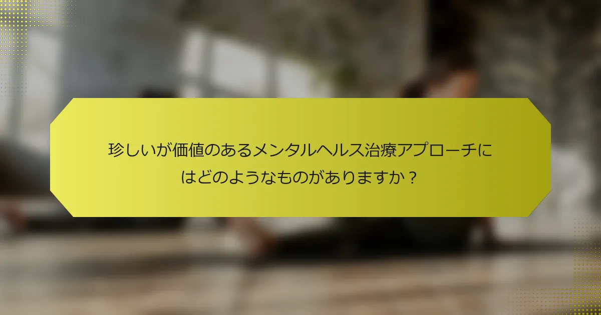 珍しいが価値のあるメンタルヘルス治療アプローチにはどのようなものがありますか？