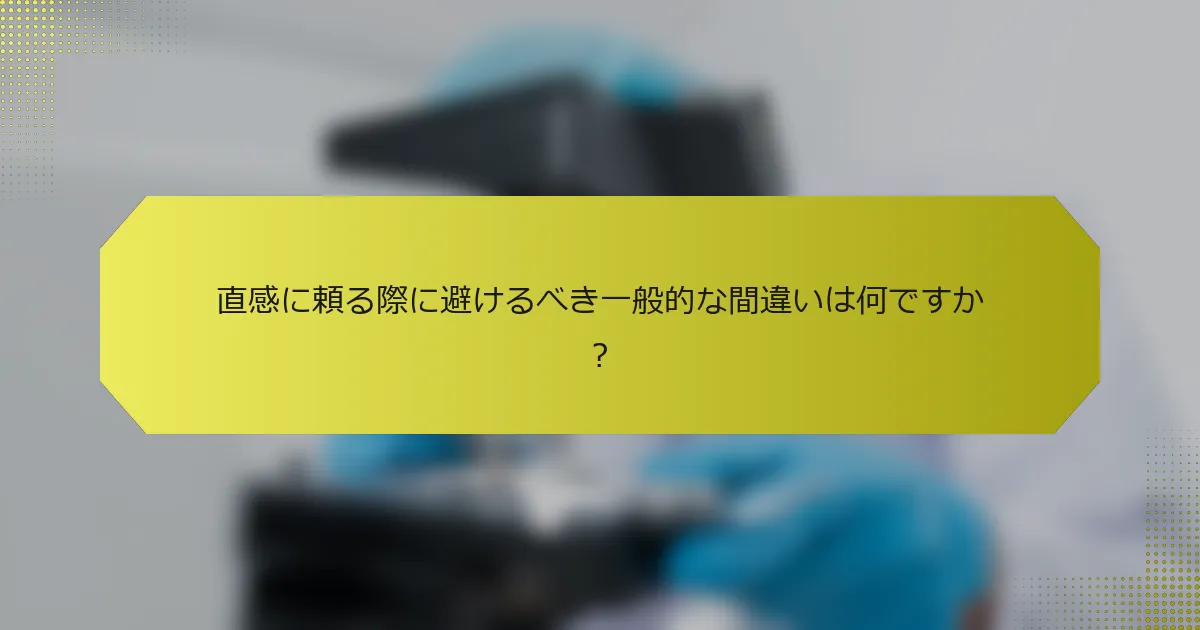 直感に頼る際に避けるべき一般的な間違いは何ですか？