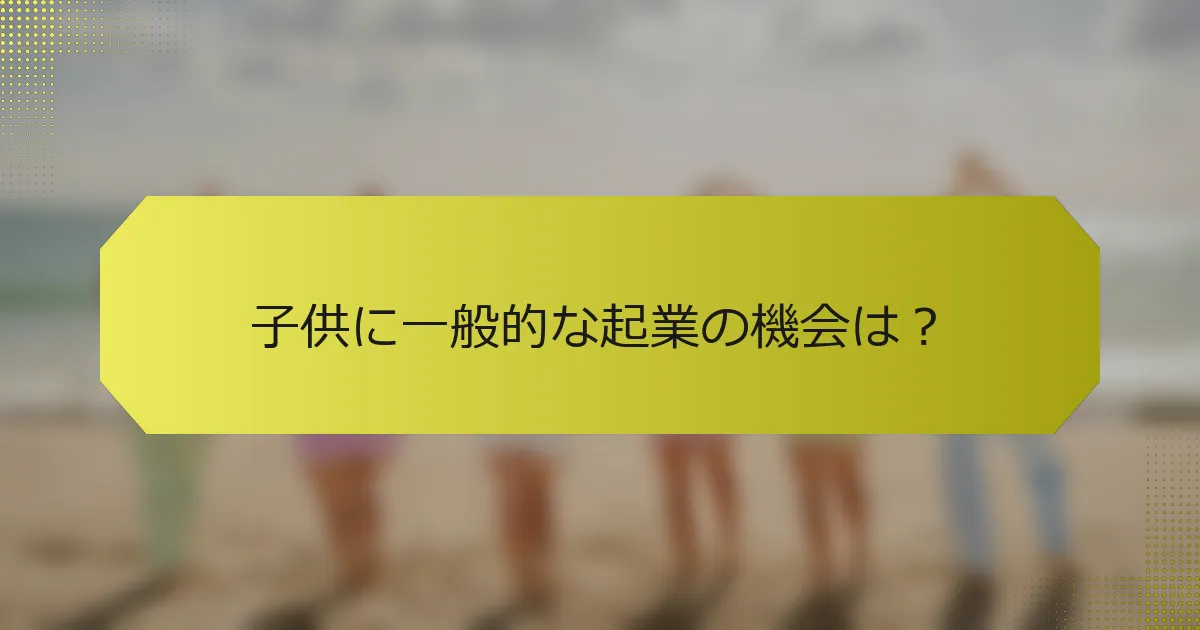 子供に一般的な起業の機会は？