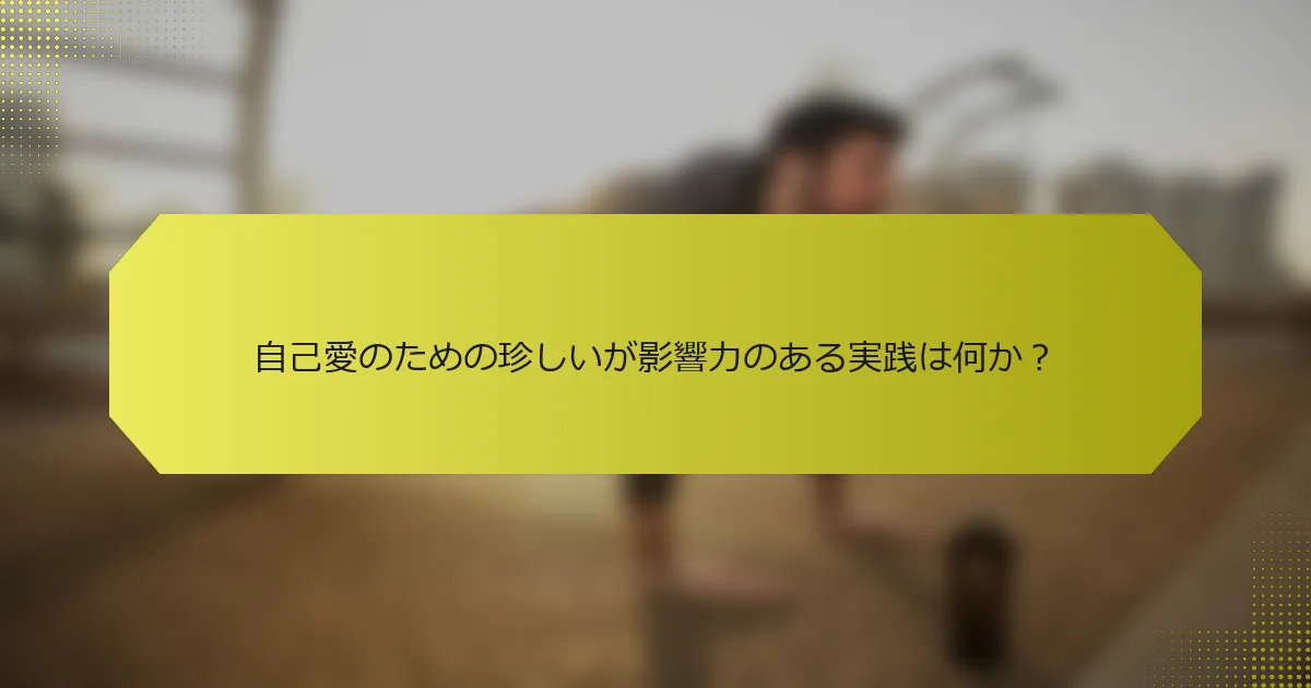 自己愛のための珍しいが影響力のある実践は何か？