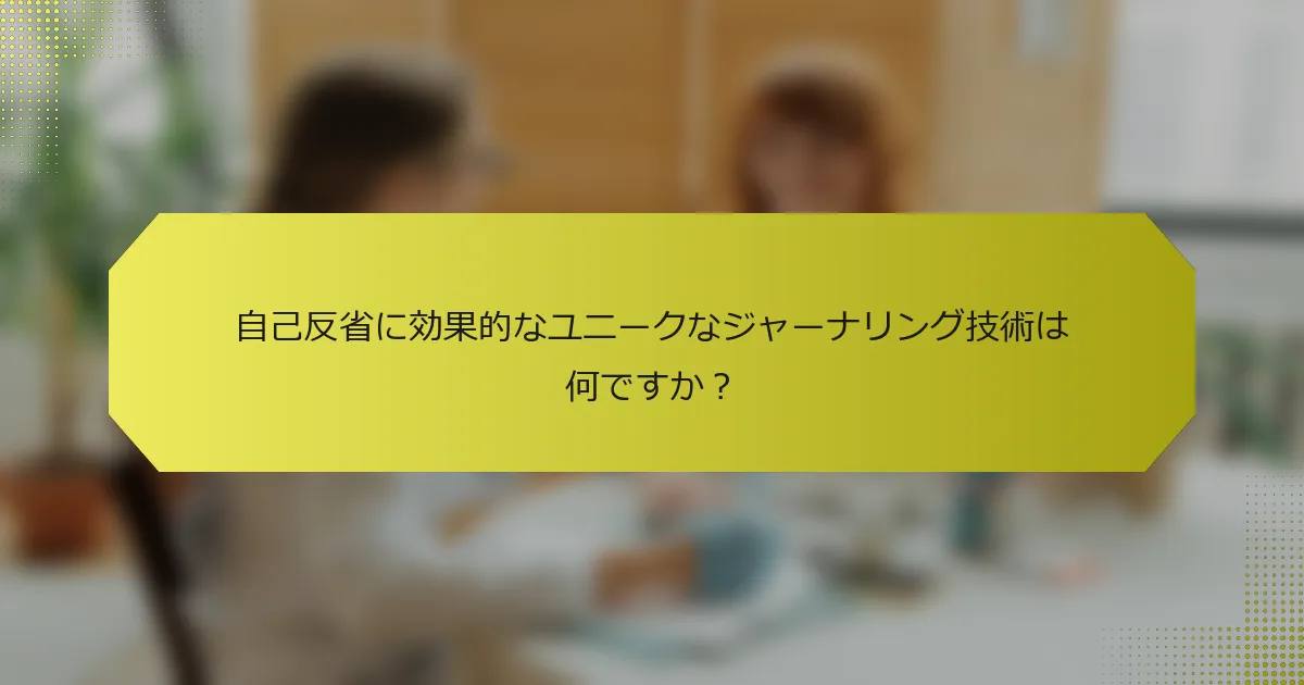 自己反省に効果的なユニークなジャーナリング技術は何ですか？