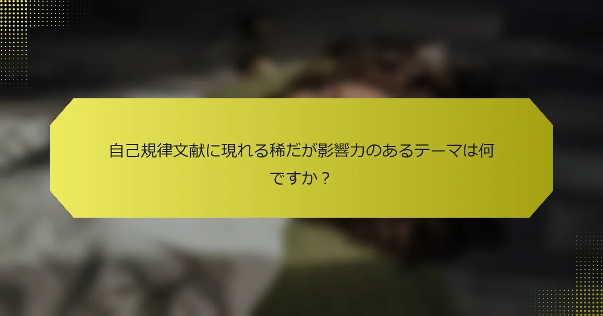 自己規律文献に現れる稀だが影響力のあるテーマは何ですか？