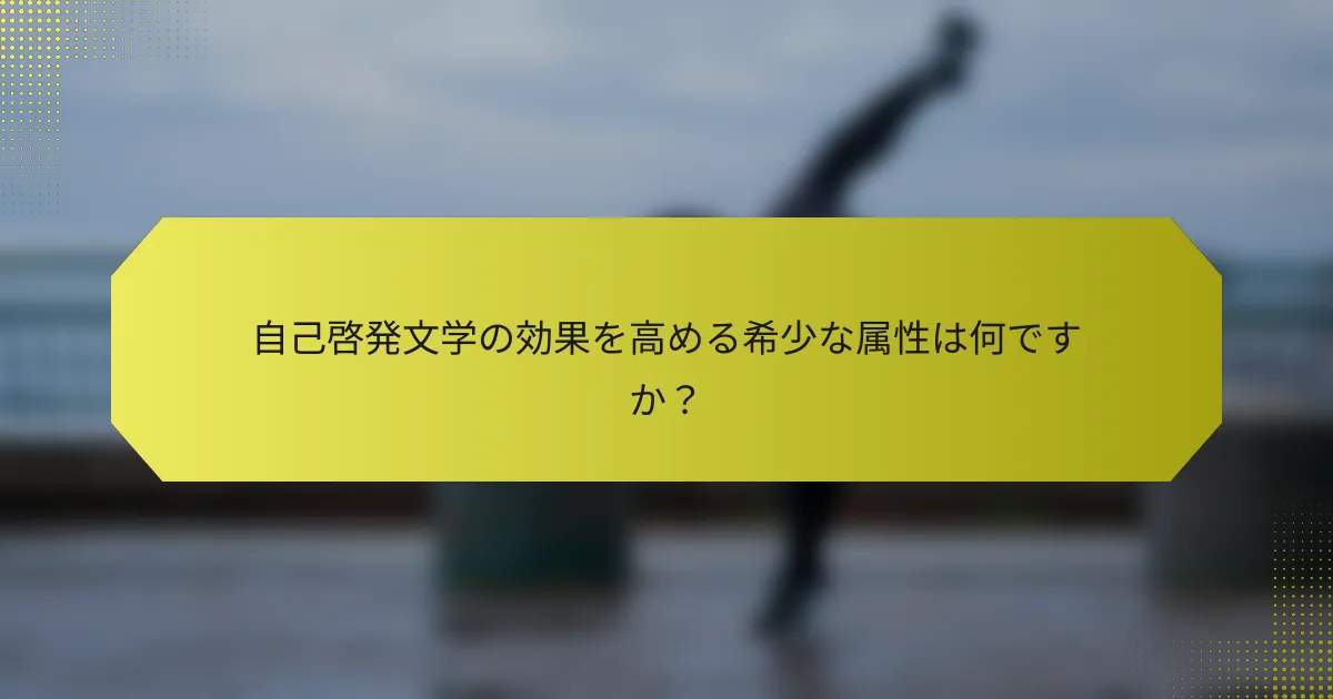 自己啓発文学の効果を高める希少な属性は何ですか？