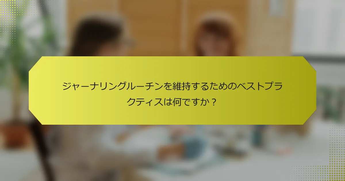 ジャーナリングルーチンを維持するためのベストプラクティスは何ですか？